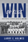 Win or Else : Soviet Football in Moscow and Beyond, 1921–1985 - Book