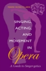 Singing, Acting, and Movement in Opera : A Guide to Singer-getics - Book