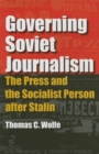 Governing Soviet Journalism : The Press and the Socialist Person after Stalin - Book