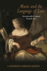 Music and the Language of Love : Seventeenth-Century French Airs - Book