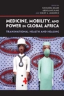 Medicine, Mobility, and Power in Global Africa : Transnational Health and Healing - Book