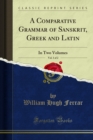 A Comparative Grammar of Sanskrit, Greek and Latin : In Two Volumes - eBook