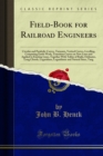 Field-Book for Railroad Engineers : Circular and Parabolic Curves, Turnouts, Vertical Curves, Levelling, Computing Earth-Work, Transition Curves on New Lines and Applied to Existing Lines, Together Wi - eBook