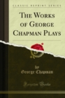 The Works of George Chapman Plays - eBook