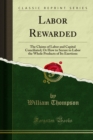 Labor Rewarded : The Claims of Labor and Capital Conciliated; Or How to Secure to Labor the Whole Products of Its Exertions - eBook
