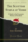 The Scottish Staple at Veere : A Study in the Economic History of Scotland - eBook