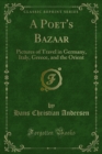 A Poet's Bazaar : Pictures of Travel in Germany, Italy, Greece, and the Orient - eBook