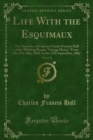 Life With the Esquimaux : The Narrative of Captain Charles Francis Hall of the Whaling Barque "George Henry," From the 29th May, 1860, to the 13th September, 1862 - eBook