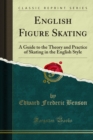 English Figure Skating : A Guide to the Theory and Practice of Skating in the English Style - eBook