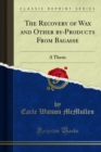 The Recovery of Wax and Other by-Products From Bagasse : A Thesis - eBook