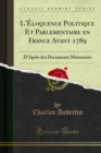L'Eloquence Politique Et Parlementaire en France Avant 1789 : D'Apres des Documents Manuscrits - eBook