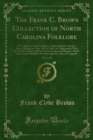 The Frank C. Brown Collection of North Carolina Folklore : The Folklore of North Carolina, Collected by Dr. Frank C. Brown During the Years 1912 to 1943, in Collaboration With the North Carolina Folkl - eBook