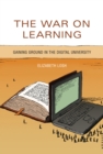 The War on Learning : Gaining Ground in the Digital University - Book