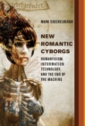 New Romantic Cyborgs : Romanticism, Information Technology, and the End of the Machine - Book
