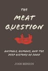 The Meat Question : Animals, Humans, and the Deep History of Food - Book