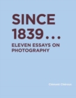 Since 1839 : Eleven Essays on Photography - Book