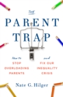 The Parent Trap : How to Stop Overloading Parents and Fix Our Inequality Crisis - Book