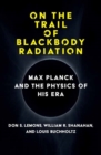 On the Trail of Blackbody Radiation : Max Planck and the Physics of his Era - Book