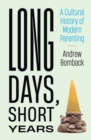 Long Days, Short Years : A Cultural History of Modern Parenting - Book