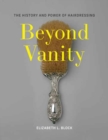 Beyond Vanity : The History and Power of Hairdressing - Book