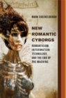 New Romantic Cyborgs : Romanticism, Information Technology, and the End of the Machine - eBook