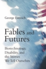 Fables and Futures : Biotechnology, Disability, and the Stories We Tell Ourselves - eBook