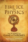 Fire, Ice, and Physics : The Science of Game of Thrones - eBook