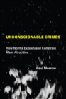 Unconscionable Crimes : How Norms Explain and Constrain Mass Atrocities - eBook