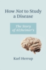 How Not to Study a Disease : The Story of Alzheimer's - eBook