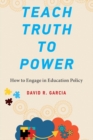 Teach Truth to Power : How to Engage in Education Policy - eBook