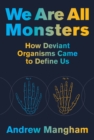 We Are All Monsters : How Deviant Organisms Came to Define Us - eBook