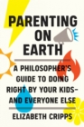 The Parenting on Earth : A Philosopher's Guide to Doing Right by Your Kids-and Everyone Else - eBook