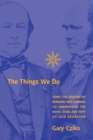 The Things We Do : Using the Lessons of Bernard and Darwin to Understand the What, How, and Why of Our Behavior - Book