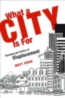 What a City Is For : Remaking the Politics of Displacement - Book