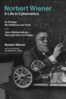 Norbert Wiener—A Life in Cybernetics : Ex-Prodigy: My Childhood and Youth and I Am a Mathematician: The Later Life of a Prodigy - Book