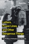 Letters, Power Lines, and Other Dangerous Things : The Politics of Infrastructure Security - Book