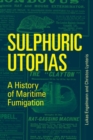 Sulphuric Utopias : A History of Maritime Fumigation - Book