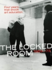 The Locked Room : Four Years that Shook Art Education, 1969-1973 - Book