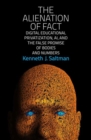 The Alienation of Fact : Digital Educational Privatization, AI, and the False Promise of Bodies and Numbers - Book
