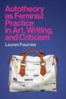 Autotheory as Feminist Practice in Art, Writing, and Criticism - Book