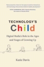 Technology's Child : Digital Media’s Role in the Ages and Stages of Growing Up - Book