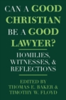 Can a Good Christian Be a Good Lawyer? : Homilies, Witnesses, and Reflections - Book