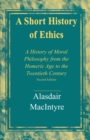 A Short History of Ethics : A History of Moral Philosophy from the Homeric Age to the Twentieth Century, Second Edition - Book