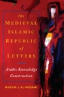 The Medieval Islamic Republic of Letters : Arabic Knowledge Construction - Book