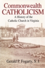 Commonwealth Catholicism : A History of the Catholic Church in Virginia - Book
