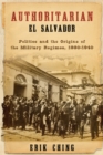 Authoritarian El Salvador : Politics and the Origins of the Military Regimes, 1880-1940 - Book