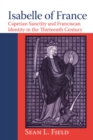 Isabelle of France : Capetian Sanctity and Franciscan Identity in the Thirteenth Century - Book