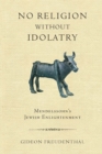 No Religion without Idolatry : Mendelssohn's Jewish Enlightenment - Book