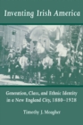 Inventing Irish America : Generation, Class, and Ethnic Identity in a New England City, 1880-1928 - Book
