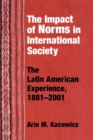 Impact of Norms in International Society : The Latin American Experience, 1881-2001 - Book